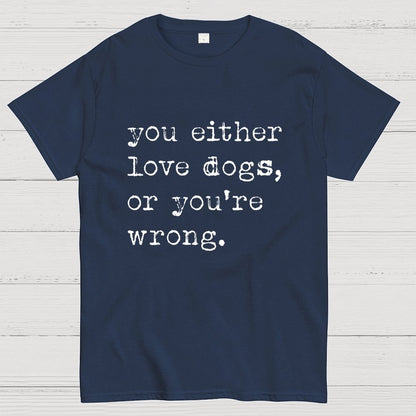 You Either Love Dogs, Or You're Wrong Geek T-Shirt