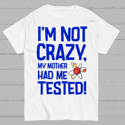I'm Not Crazy, My Mother Had Me Tested! Geek T-Shirt