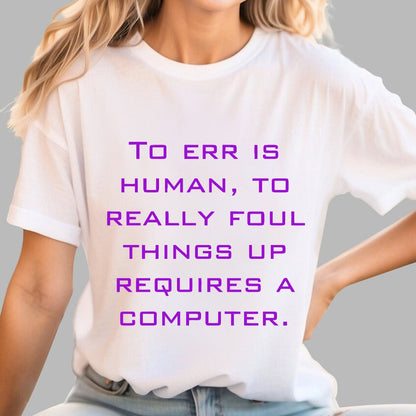 To Err Is Human, To Really Foul Things Up Requires A Computer Geek T-Shirt