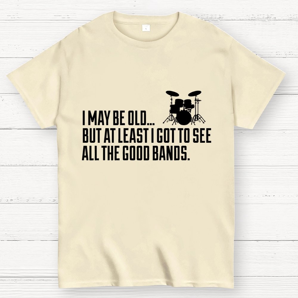 I May Be Old But At Least I Got To See All The Good Bands Geek T-Shirt