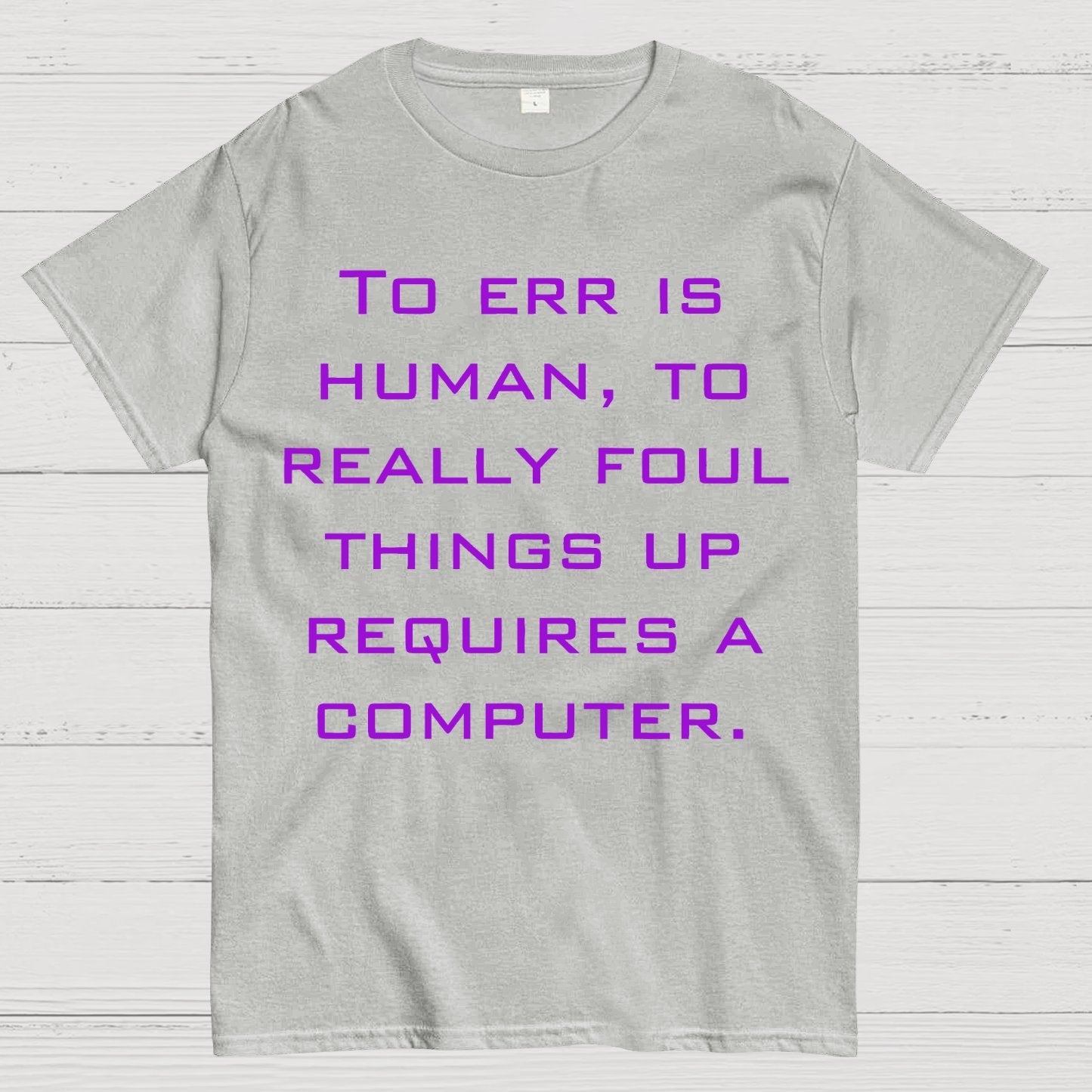 To Err Is Human, To Really Foul Things Up Requires A Computer Geek T-Shirt