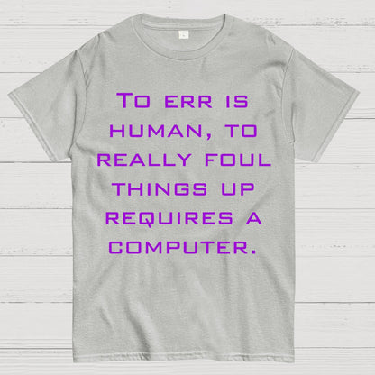 To Err Is Human, To Really Foul Things Up Requires A Computer Geek T-Shirt