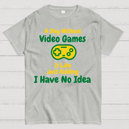 A Day Without Video Games Is Like Just Kidding I Have No Idea Geek T-Shirt