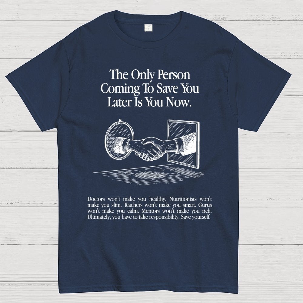 the only person coming to save you later is you now. Geek T-Shirt