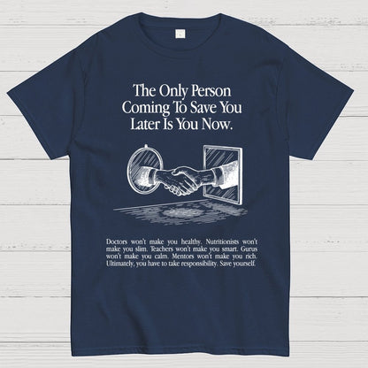 the only person coming to save you later is you now. Geek T-Shirt