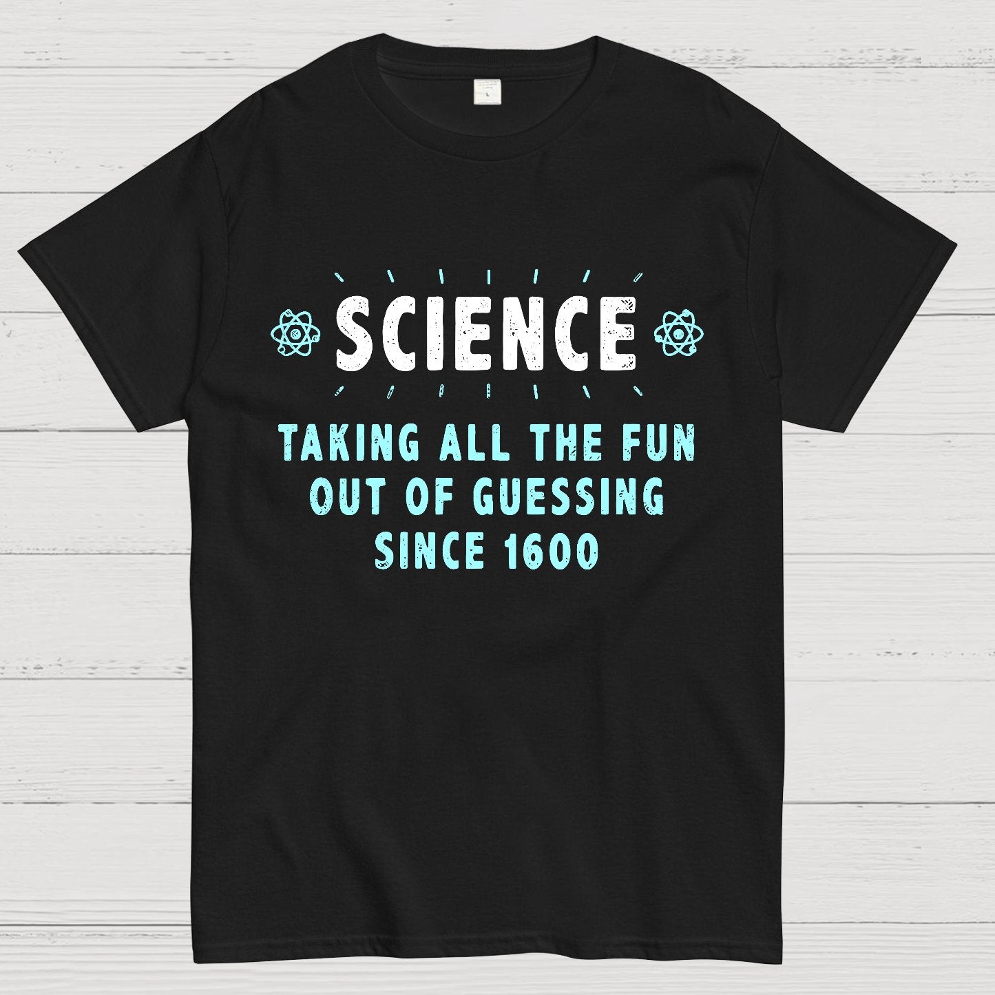 Science! Taking All The Fun Out Of Guessing Since 1600 Geek T-Shirt