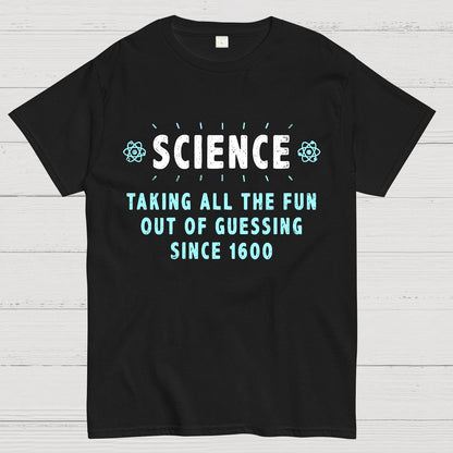 Science! Taking All The Fun Out Of Guessing Since 1600 Geek T-Shirt