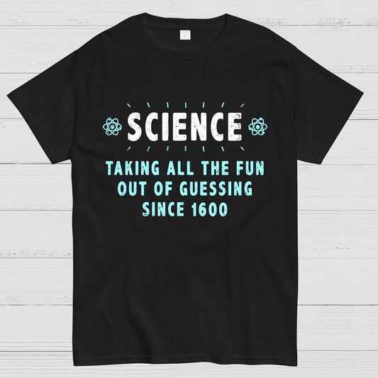 Science! Taking All The Fun Out Of Guessing Since 1600 Geek T-Shirt