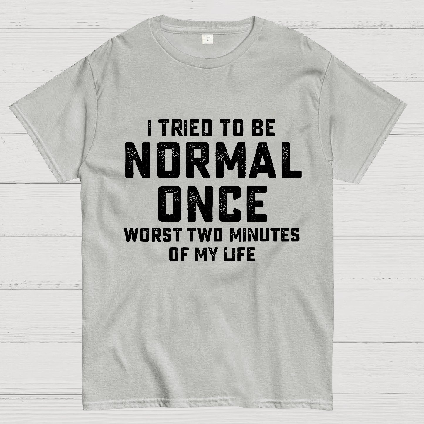 I tried being normal once. Worst 2 minutes of my life Geek T-Shirt