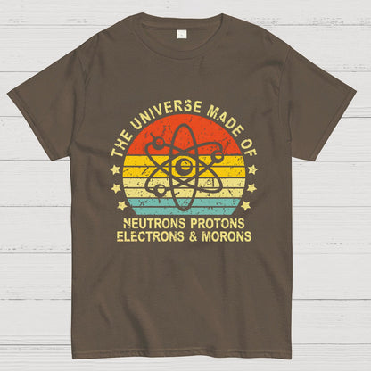 The Universe Made Of Neutrons Protons Electrons And Morons Science Geeky T-Shirt