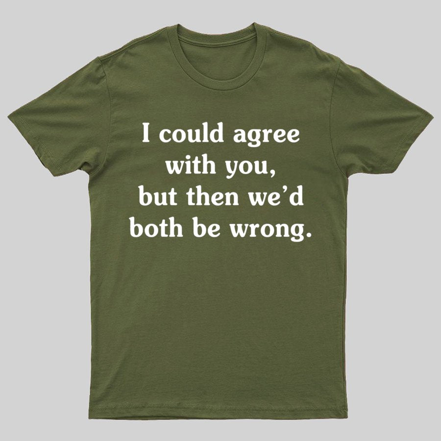 I Could Agree With You Geeky T-Shirt