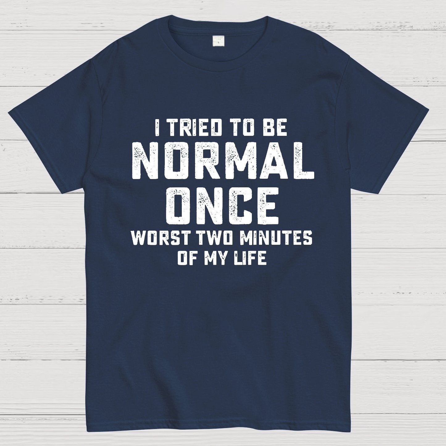 I tried being normal once. Worst 2 minutes of my life Geek T-Shirt