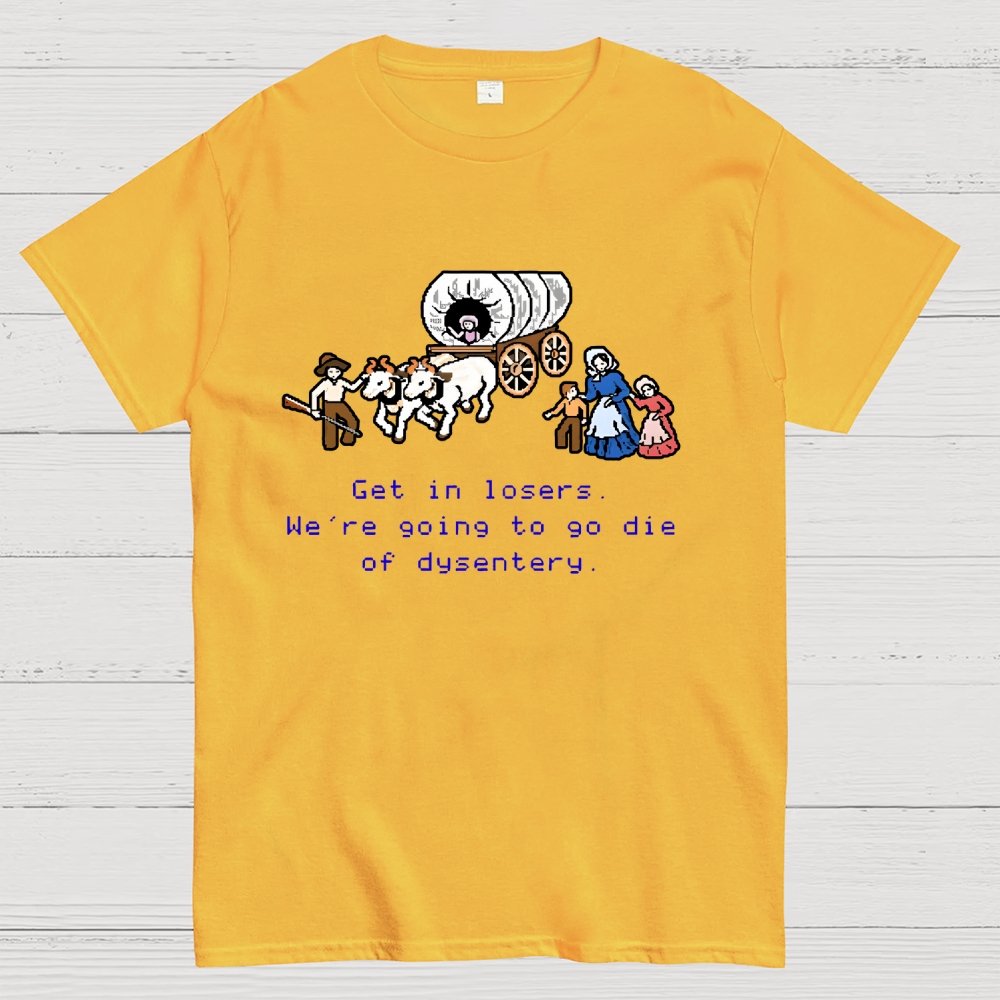 Get in Losers We're Going to Go Die of Dysentery Geek T-Shirt