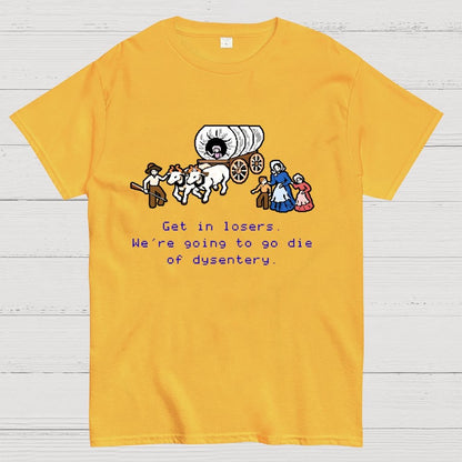 Get in Losers We're Going to Go Die of Dysentery Geek T-Shirt