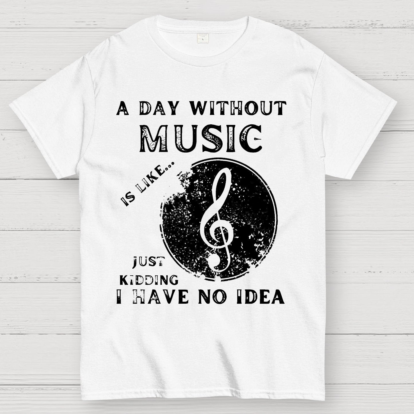 A Day Without Music Is Like Just Kidding, I Have No Idea Geek T-Shirt