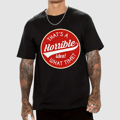 That's A Horrible Idea What Time Geek T-Shirt