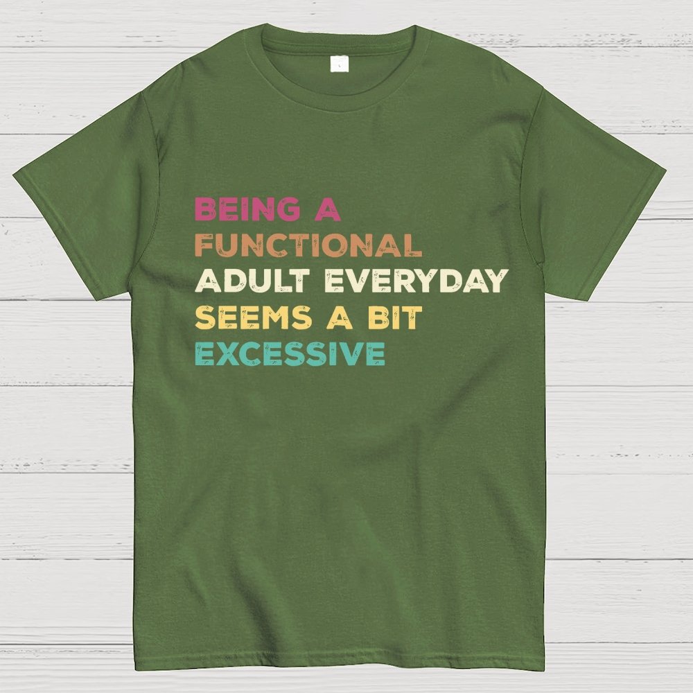 Being A Functional Adult Everyday Seems A Bit Excessive Adult Humor Geek T-Shirt