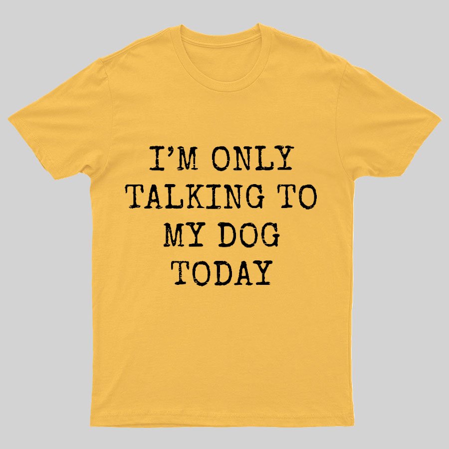 I'm Only Talking to My Dog Today Funny Geeky T-Shirt