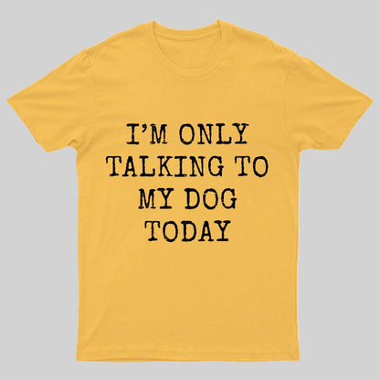 I'm Only Talking to My Dog Today Funny Geeky T-Shirt
