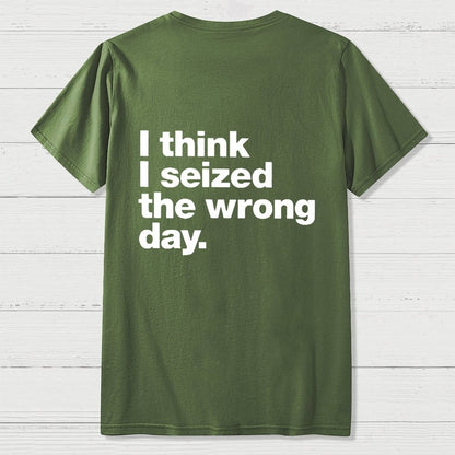 I Think I Seized The Wrong Day Front And Back Printing Geek T-Shirt