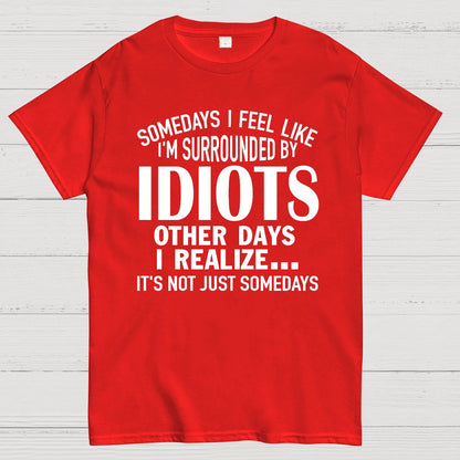 Somedays I Feel Like I'm Surrounded By Idiots Geek T-Shirt