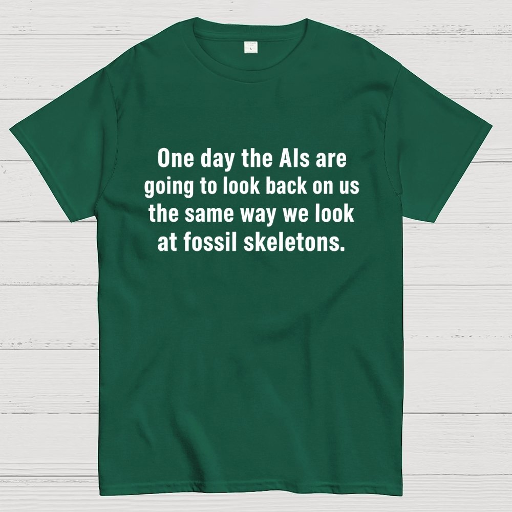 One Day The Ais Are Going To Look Back On Us The Same Way We Look At Fossil Skeletons Geek T-Shirt