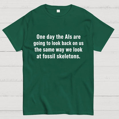 One Day The Ais Are Going To Look Back On Us The Same Way We Look At Fossil Skeletons Geek T-Shirt