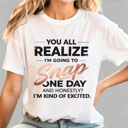 You All Realize I'm Going To Snap One Day Funny Sarcastic Graphic Tee