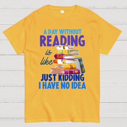A Day Without Reading Is Like... Just Kidding I Have No Idea Geek T-Shirt