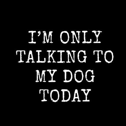 I'm Only Talking to My Dog Today Funny Geeky T-Shirt