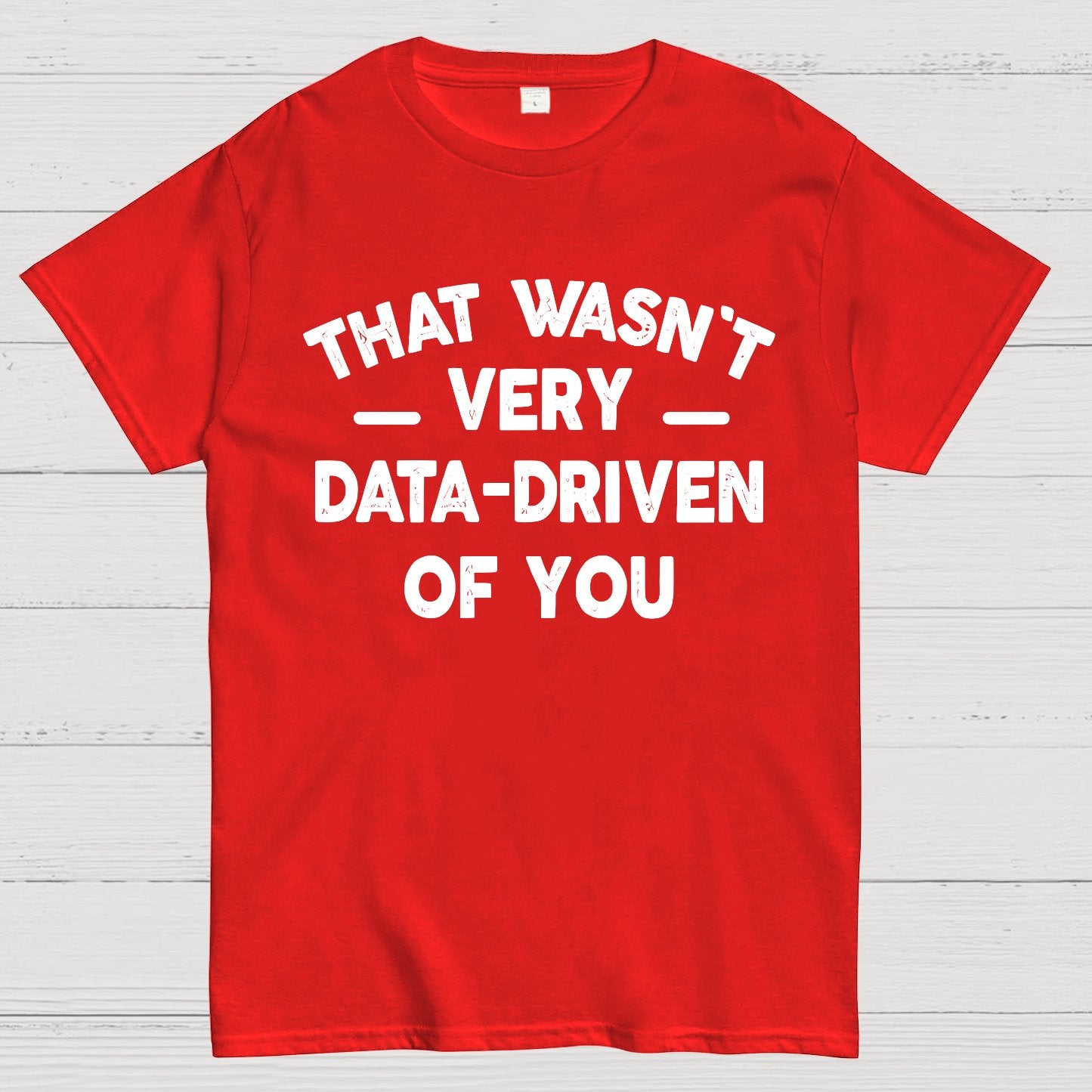That Wasn't Very Data-Driven of You Geek T-Shirt