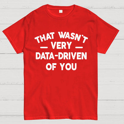 That Wasn't Very Data-Driven of You Geek T-Shirt