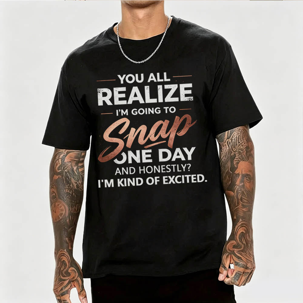 You All Realize I'm Going To Snap One Day Funny Sarcastic Graphic Tee