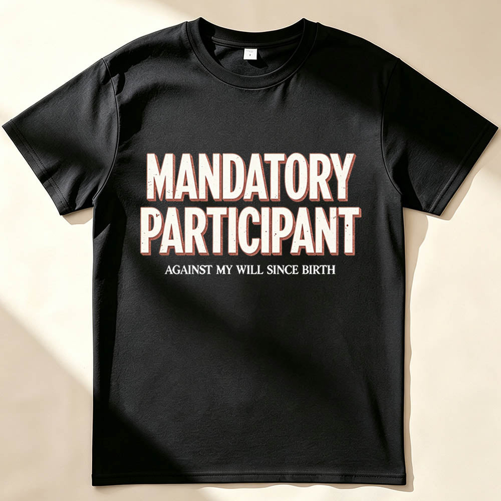 Mandatory Participant T-Shirt – Against My Will Since Birth | Funny Sarcastic Gift