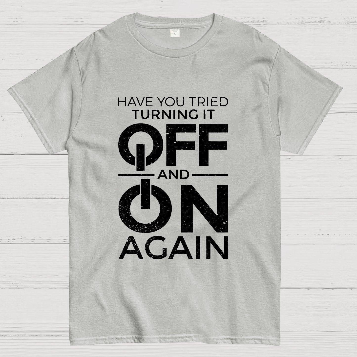 Have You Tried Turning It off and on Again Geeky T-Shirt
