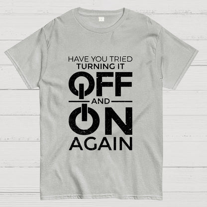 Have You Tried Turning It off and on Again Geeky T-Shirt