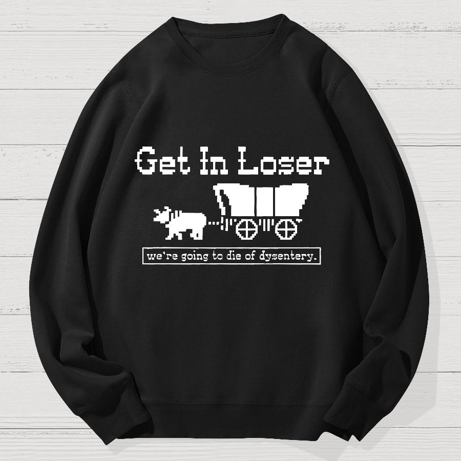 Get In Loser We're Going To Die Of Dysentery Geek Cotton Sweatshirt