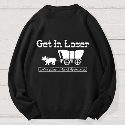 Get In Loser We're Going To Die Of Dysentery Geek Cotton Sweatshirt