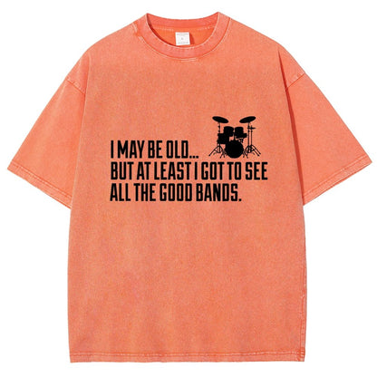 I May Be Old But At Least I Got To See All The Good Bands Vintage Distressed T-shirt