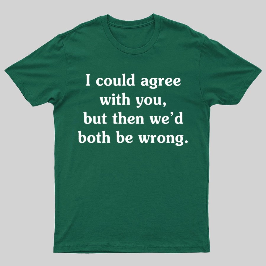 I Could Agree With You Geeky T-Shirt