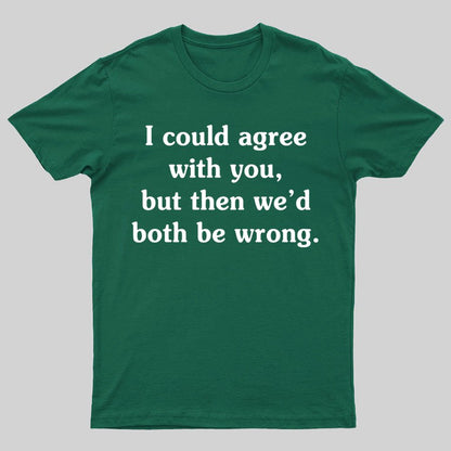 I Could Agree With You Geeky T-Shirt