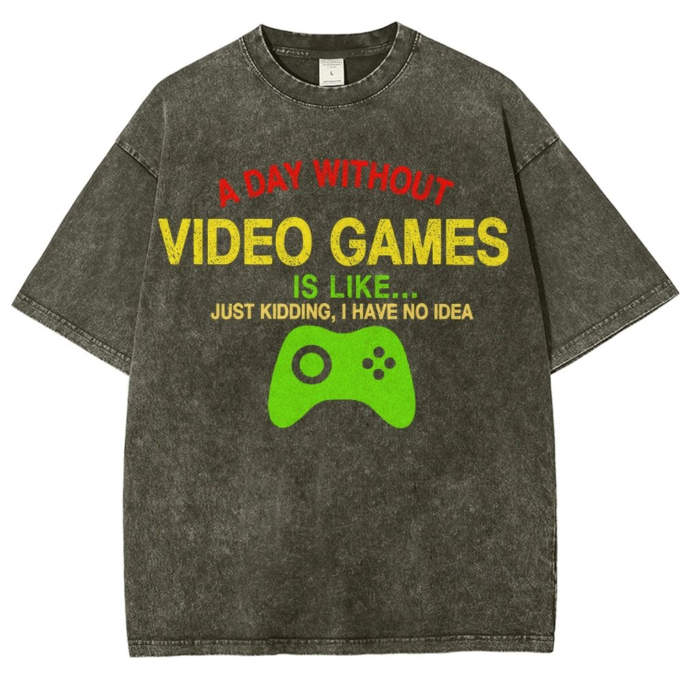 A Day Without Video Games Is Like Just Kidding I Have No Idea Vintage Distressed T-shirt