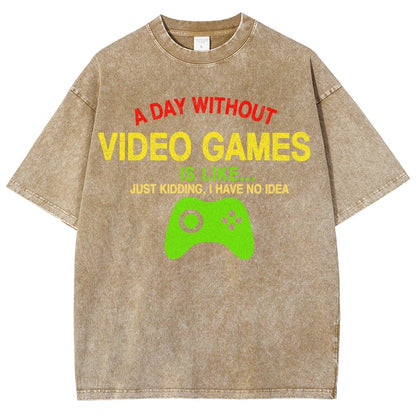 A Day Without Video Games Is Like Just Kidding I Have No Idea Vintage Distressed T-shirt