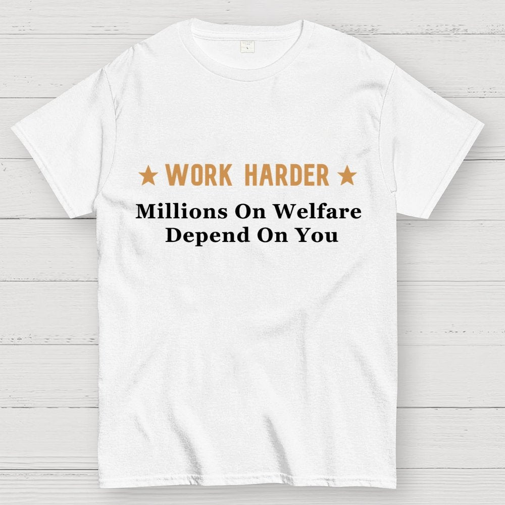 Work Harder Millions on Welfare Depend on You Geek T-Shirt