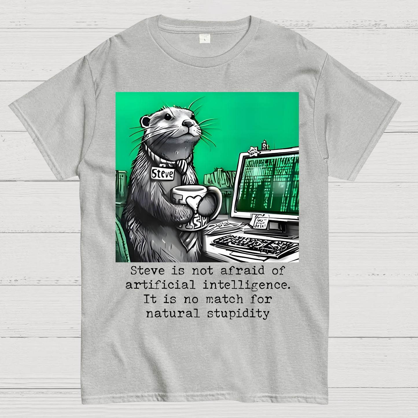 Steve Is Not Afraid Of Artificial Intelligence It Is No Match For Natural Stupidity. Sarcasm Geek T-Shirt