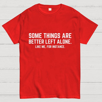 Some Things Are Better Left Alone Like Me For Instance Geek T-Shirt
