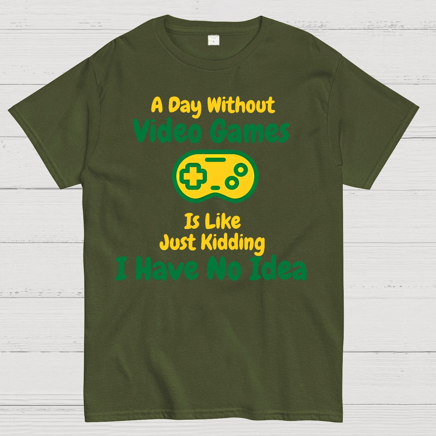 A Day Without Video Games Is Like Just Kidding I Have No Idea Geek T-Shirt