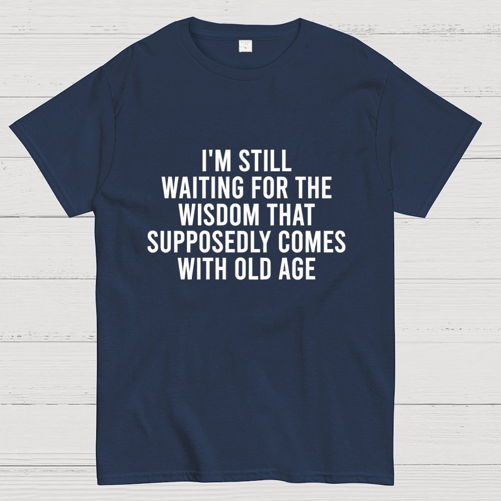 I'm Still Waiting For The Wisdom. That Supposedly Come With Old Age Geek T-Shirt