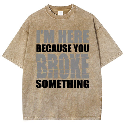 I'm Here Because You Broke Something Im Here Because You Broke Vintage Distressed T-shirt