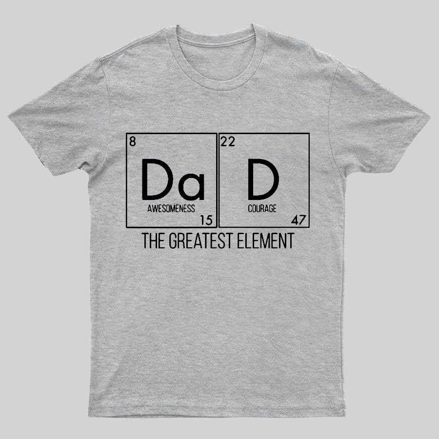DAD THE GREATEST ELEMENT Geeky T-Shirt